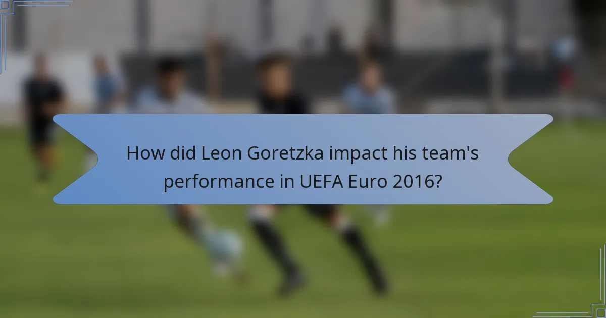 How did Leon Goretzka impact his team's performance in UEFA Euro 2016?