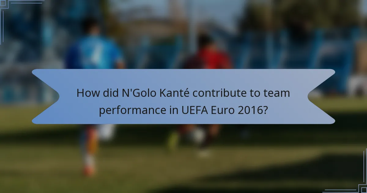 How did N'Golo Kanté contribute to team performance in UEFA Euro 2016?