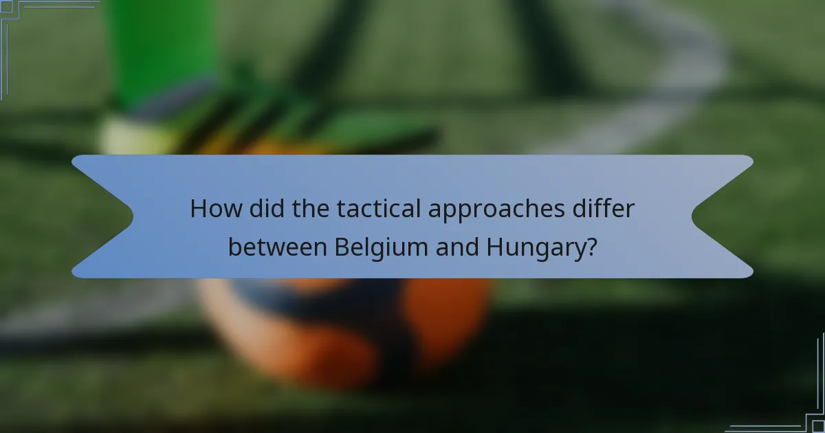 How did the tactical approaches differ between Belgium and Hungary?