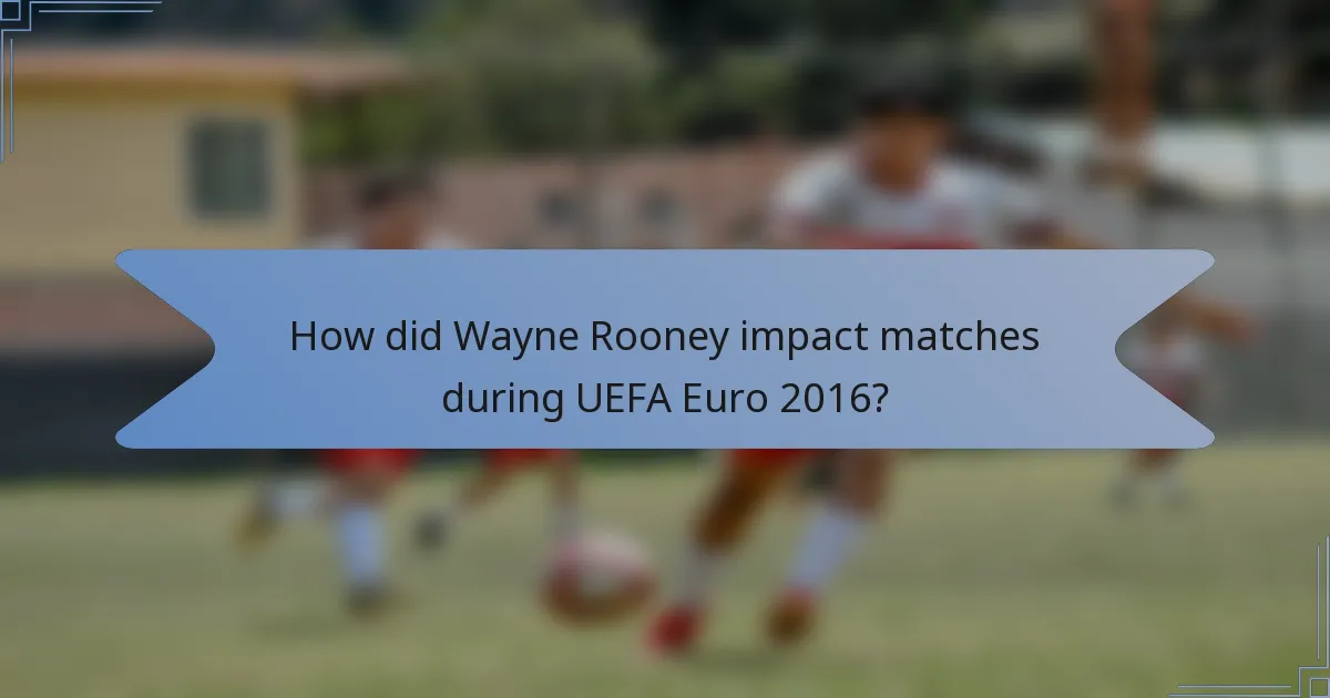 How did Wayne Rooney impact matches during UEFA Euro 2016?