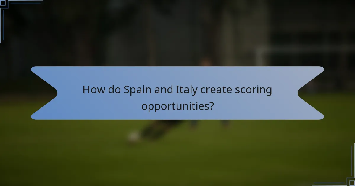 How do Spain and Italy create scoring opportunities?