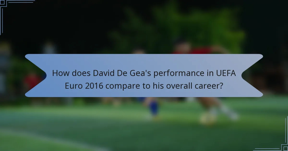 How does David De Gea's performance in UEFA Euro 2016 compare to his overall career?