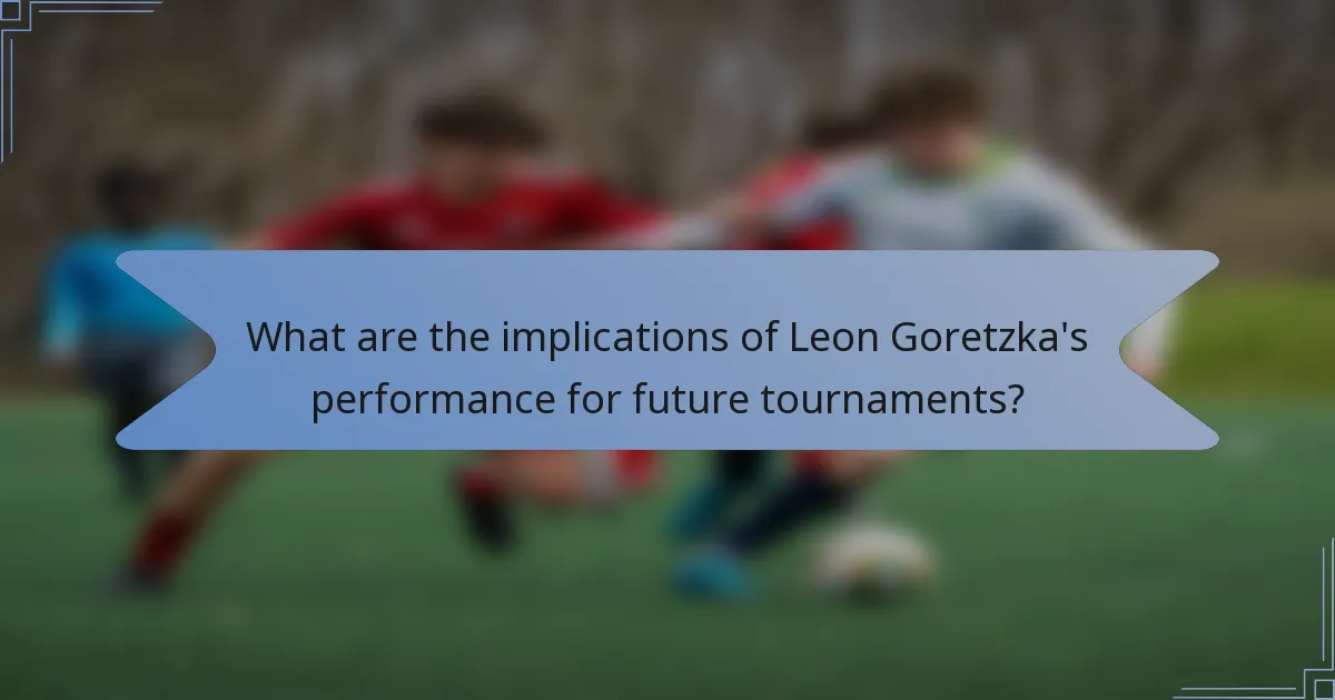 What are the implications of Leon Goretzka's performance for future tournaments?