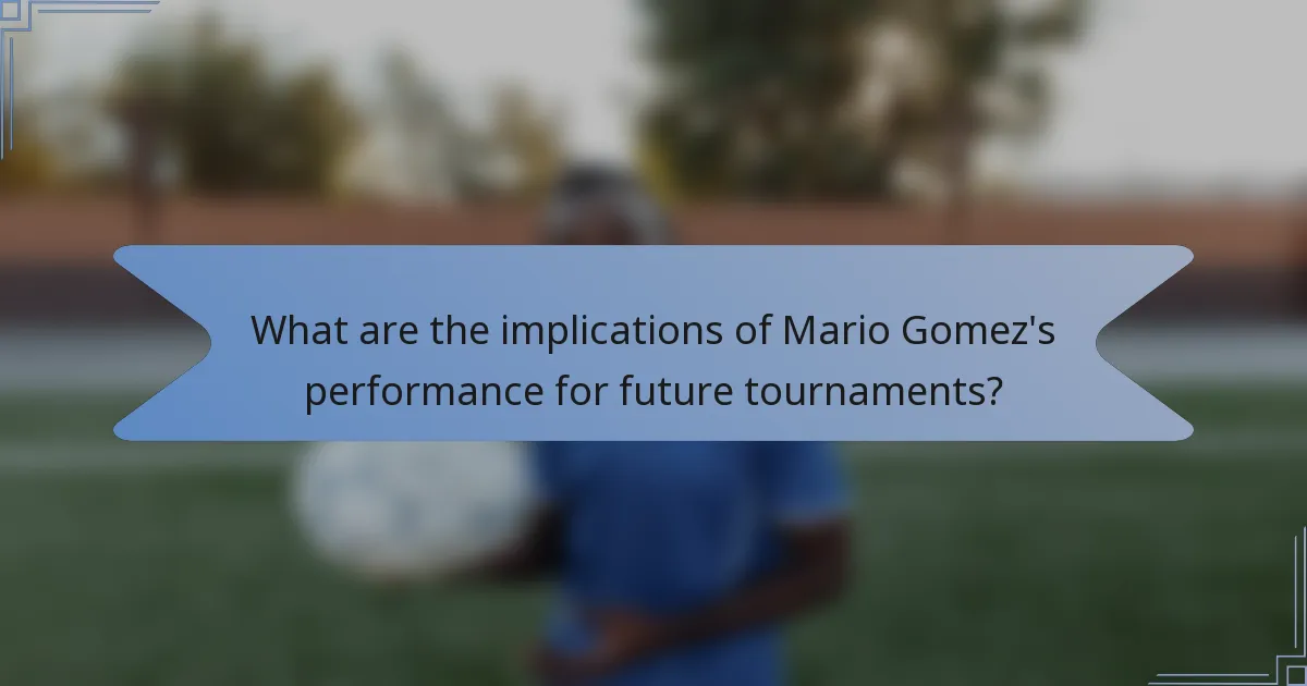 What are the implications of Mario Gomez's performance for future tournaments?