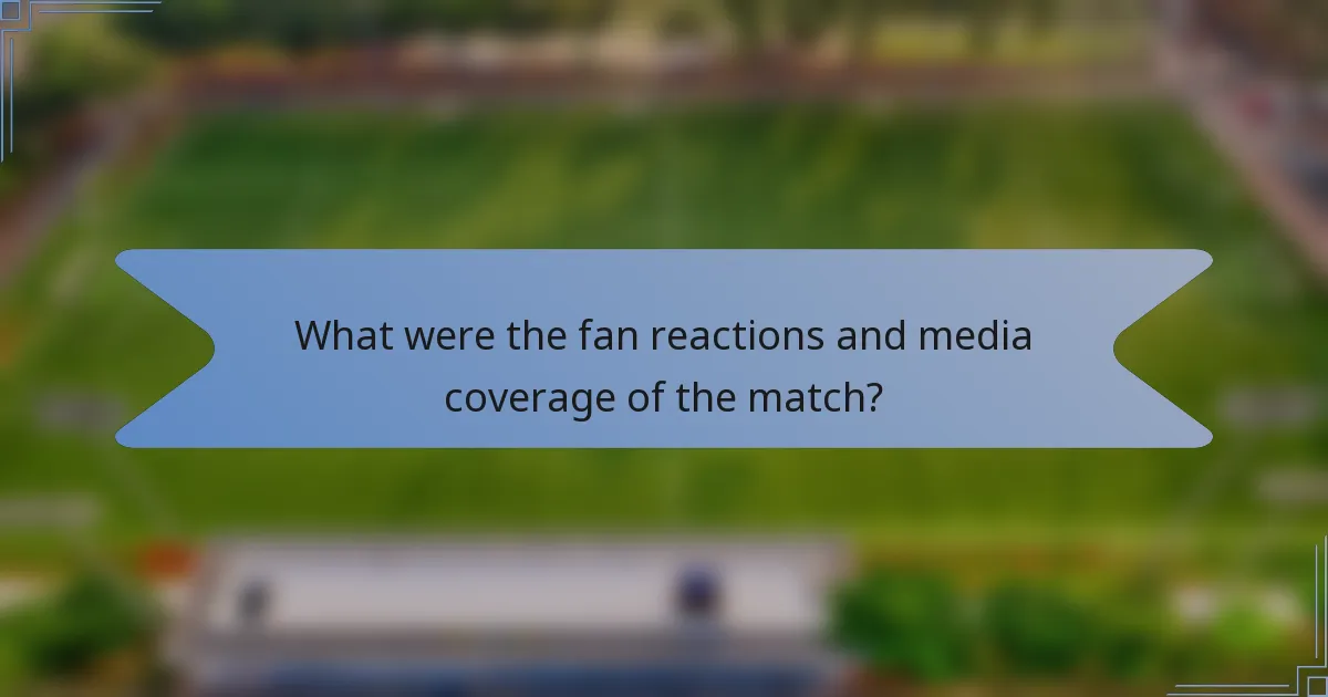 What were the fan reactions and media coverage of the match?