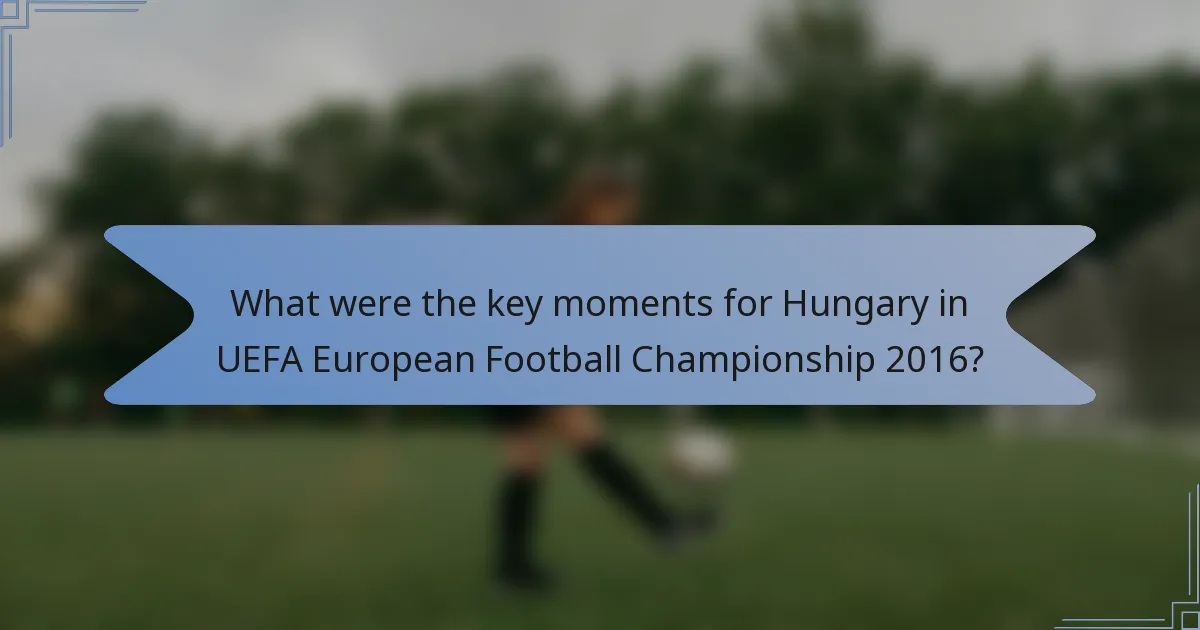 What were the key moments for Hungary in UEFA European Football Championship 2016?