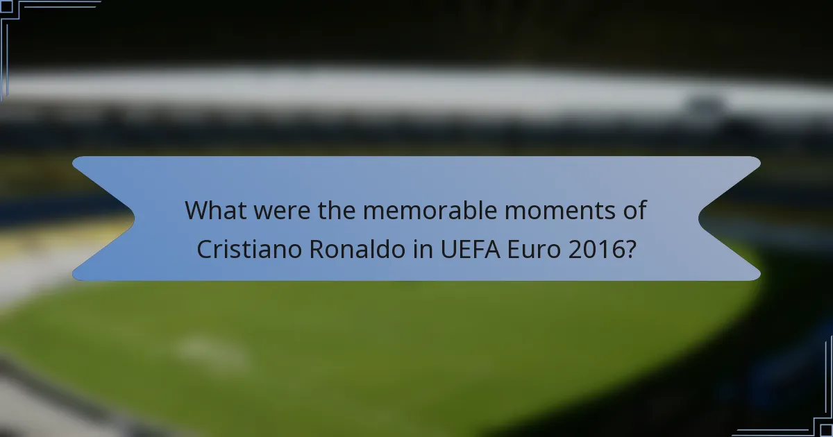 What were the memorable moments of Cristiano Ronaldo in UEFA Euro 2016?