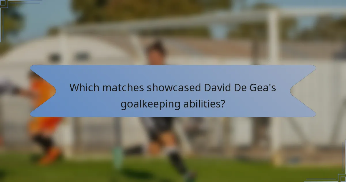 Which matches showcased David De Gea's goalkeeping abilities?