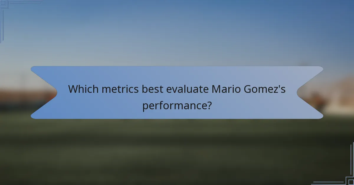 Which metrics best evaluate Mario Gomez's performance?