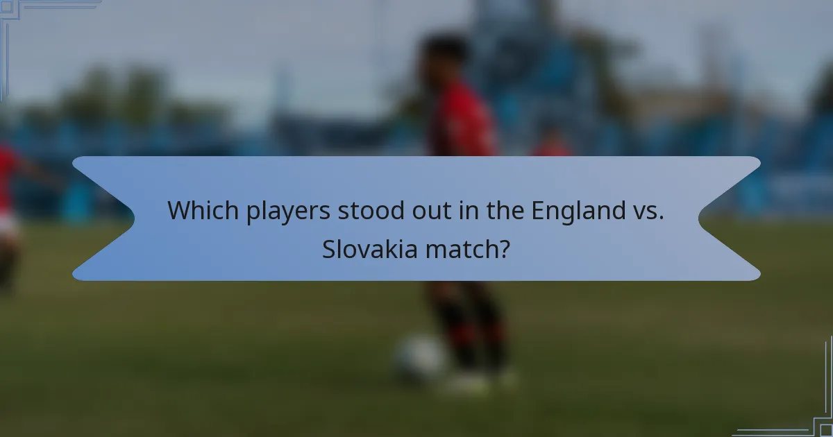 Which players stood out in the England vs. Slovakia match?
