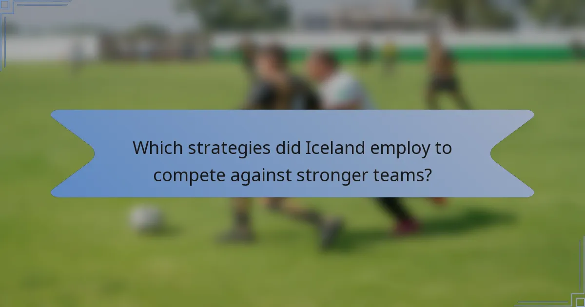 Which strategies did Iceland employ to compete against stronger teams?