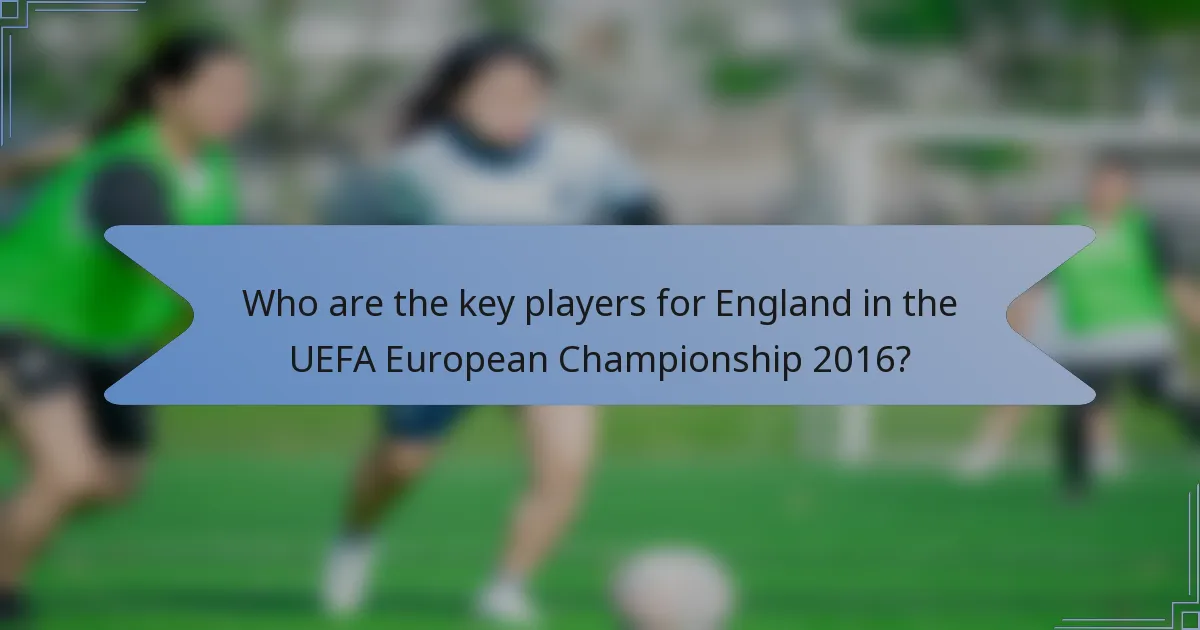 Who are the key players for England in the UEFA European Championship 2016?