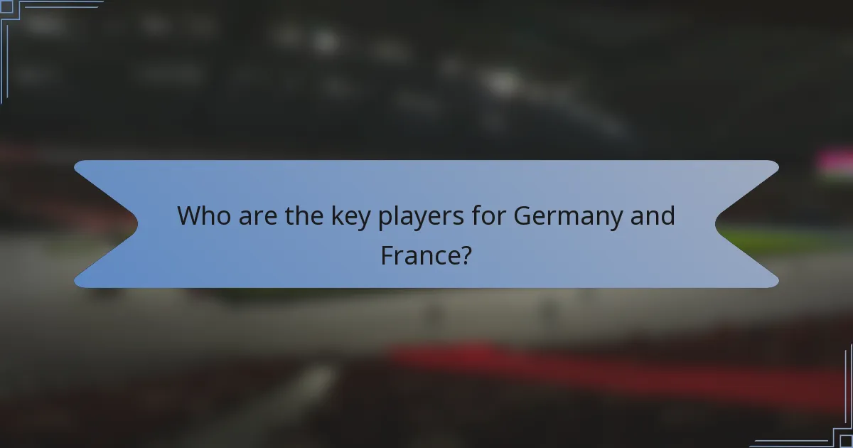 Who are the key players for Germany and France?